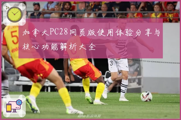 加拿大PC28网页版使用体验分享与核心功能解析大全