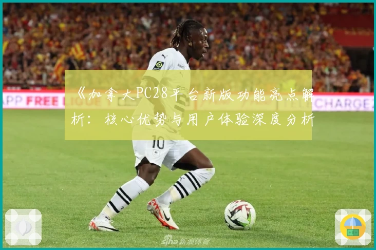 《加拿大PC28平台新版功能亮点解析：核心优势与用户体验深度分析》