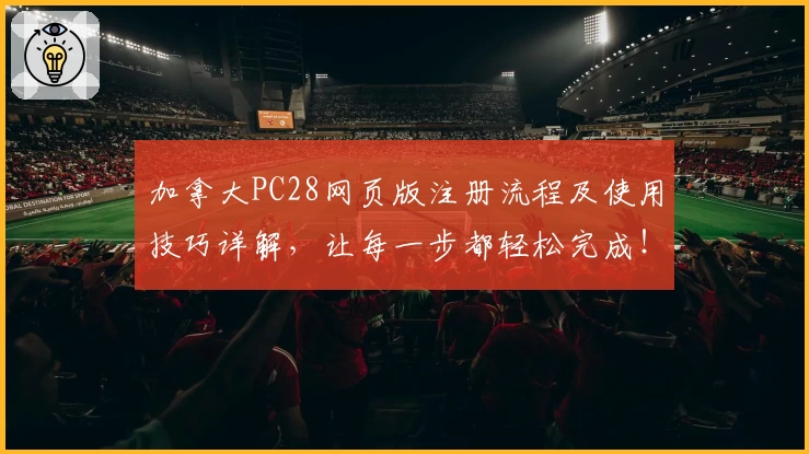 加拿大PC28网页版注册流程及使用技巧详解，让每一步都轻松完成！