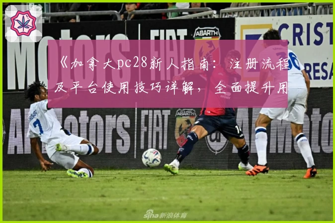 《加拿大pc28新人指南：注册流程及平台使用技巧详解，全面提升用户体验》