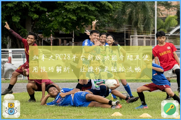 加拿大PC28平台新版功能介绍及使用技巧解析，让操作更轻松流畅