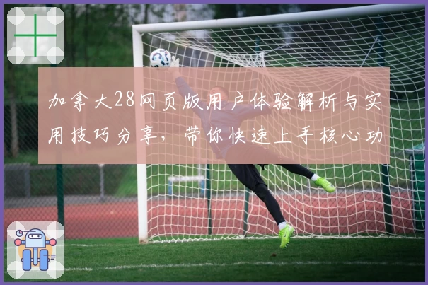 加拿大28网页版用户体验解析与实用技巧分享，带你快速上手核心功能