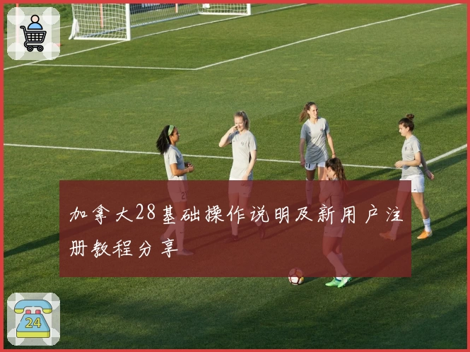加拿大28基础操作说明及新用户注册教程分享