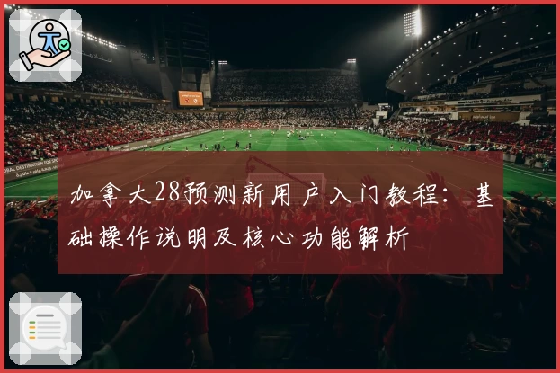 加拿大28预测新用户入门教程：基础操作说明及核心功能解析